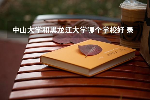 中山大学和黑龙江大学哪个学校好 录取分数线对比