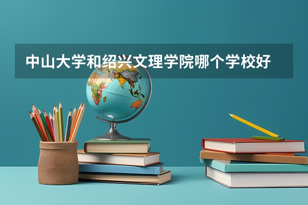 中山大学和绍兴文理学院哪个学校好 录取分数线对比