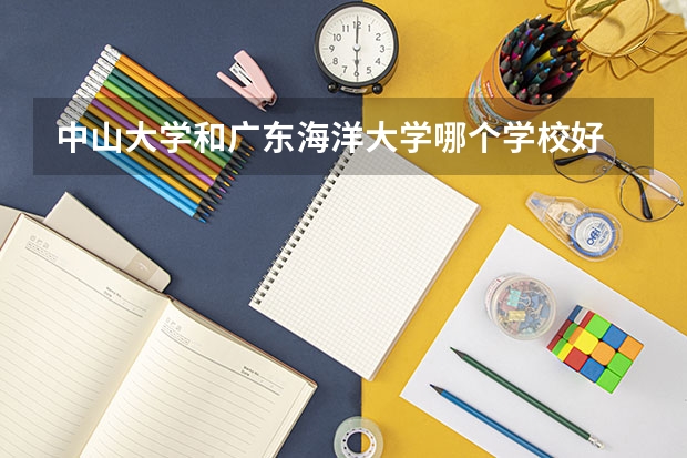 中山大学和广东海洋大学哪个学校好 录取分数线对比