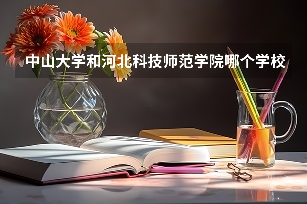中山大学和河北科技师范学院哪个学校好 录取分数线对比