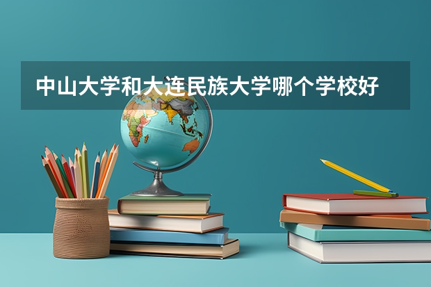 中山大学和大连民族大学哪个学校好 录取分数线对比