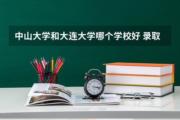 中山大学和大连大学哪个学校好 录取分数线对比