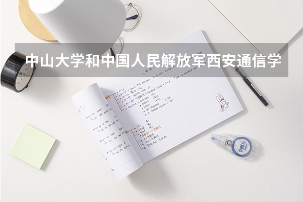 中山大学和中国人民解放军西安通信学院哪个学校好 录取分数线对比