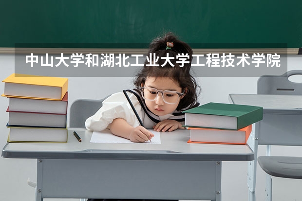中山大学和湖北工业大学工程技术学院哪个学校好 录取分数线对比