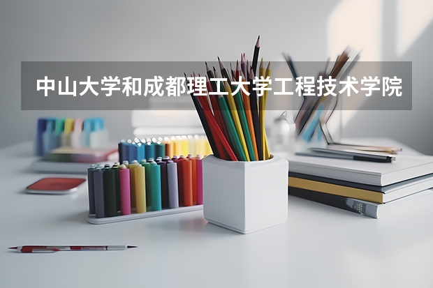 中山大学和成都理工大学工程技术学院哪个学校好 录取分数线对比