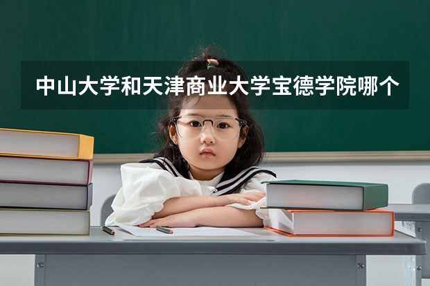 中山大学和天津商业大学宝德学院哪个学校好 录取分数线对比