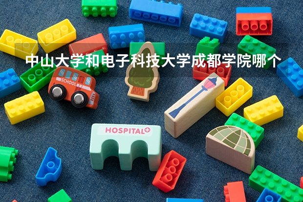 中山大学和电子科技大学成都学院哪个学校好 录取分数线对比