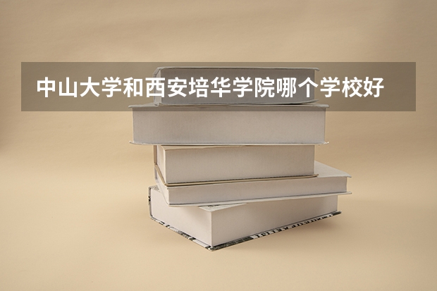中山大学和西安培华学院哪个学校好 录取分数线对比