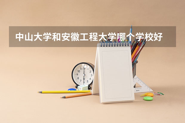 中山大学和安徽工程大学哪个学校好 录取分数线对比