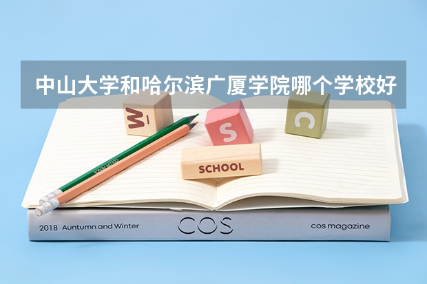中山大学和哈尔滨广厦学院哪个学校好 录取分数线对比