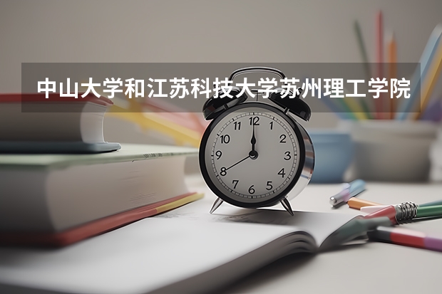 中山大学和江苏科技大学苏州理工学院哪个学校好 录取分数线对比