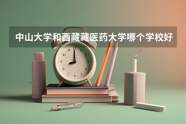 中山大学和西藏藏医药大学哪个学校好 录取分数线对比