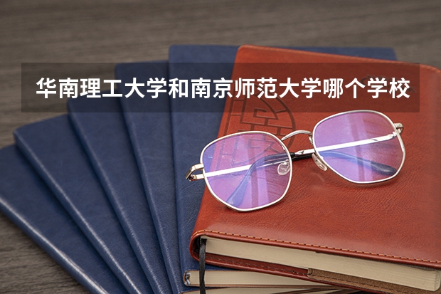 华南理工大学和南京师范大学哪个学校好 录取分数线对比