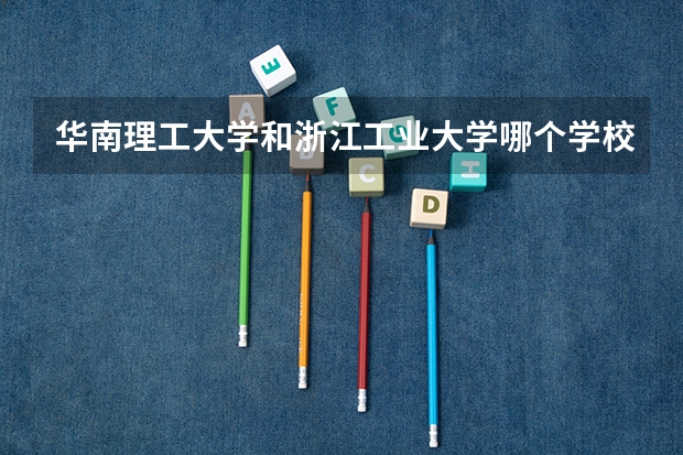 华南理工大学和浙江工业大学哪个学校好 录取分数线对比