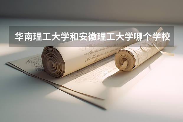 华南理工大学和安徽理工大学哪个学校好 录取分数线对比