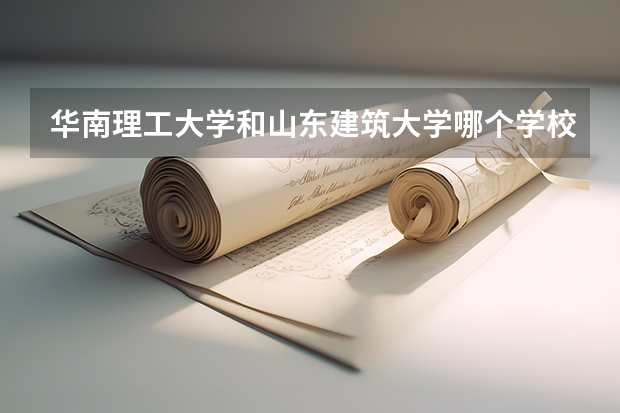 华南理工大学和山东建筑大学哪个学校好 录取分数线对比