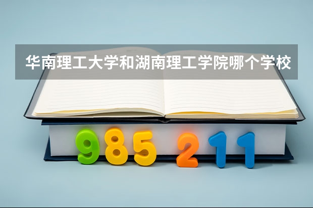 华南理工大学和湖南理工学院哪个学校好 录取分数线对比