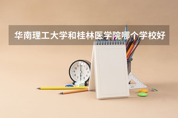 华南理工大学和桂林医学院哪个学校好 录取分数线对比