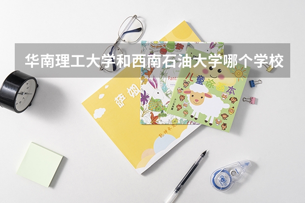 华南理工大学和西南石油大学哪个学校好 录取分数线对比