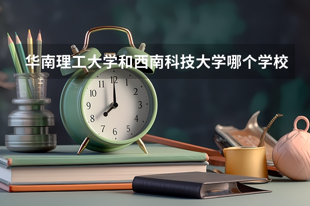 华南理工大学和西南科技大学哪个学校好 录取分数线对比