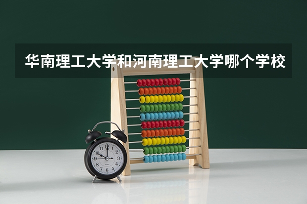 华南理工大学和河南理工大学哪个学校好 录取分数线对比