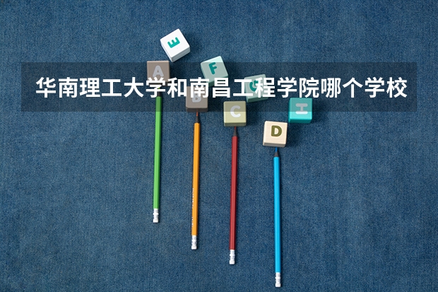 华南理工大学和南昌工程学院哪个学校好 录取分数线对比