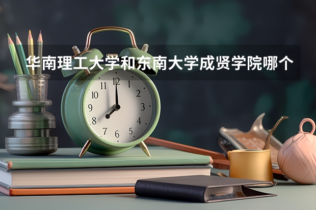 华南理工大学和东南大学成贤学院哪个学校好 录取分数线对比
