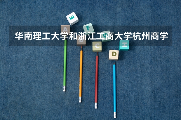 华南理工大学和浙江工商大学杭州商学院哪个学校好 录取分数线对比