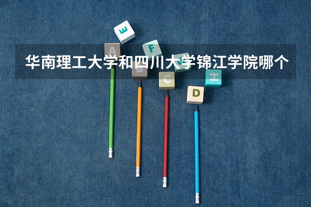 华南理工大学和四川大学锦江学院哪个学校好 录取分数线对比