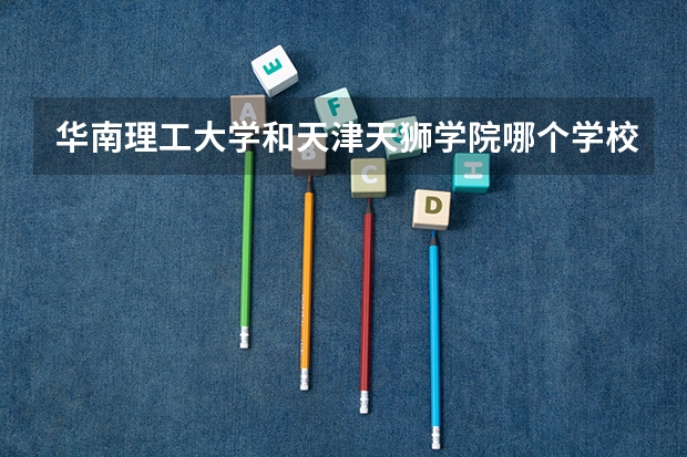 华南理工大学和天津天狮学院哪个学校好 录取分数线对比