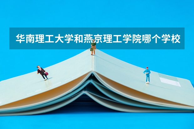 华南理工大学和燕京理工学院哪个学校好 录取分数线对比