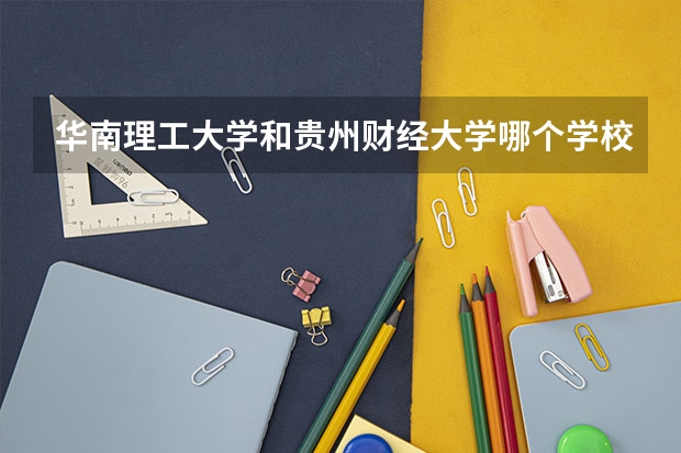 华南理工大学和贵州财经大学哪个学校好 录取分数线对比