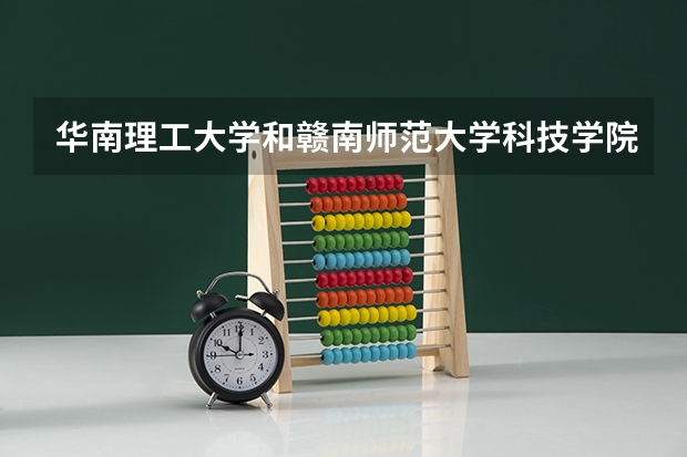 华南理工大学和赣南师范大学科技学院哪个学校好 录取分数线对比