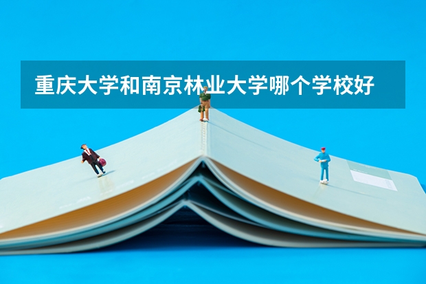 重庆大学和南京林业大学哪个学校好 录取分数线对比