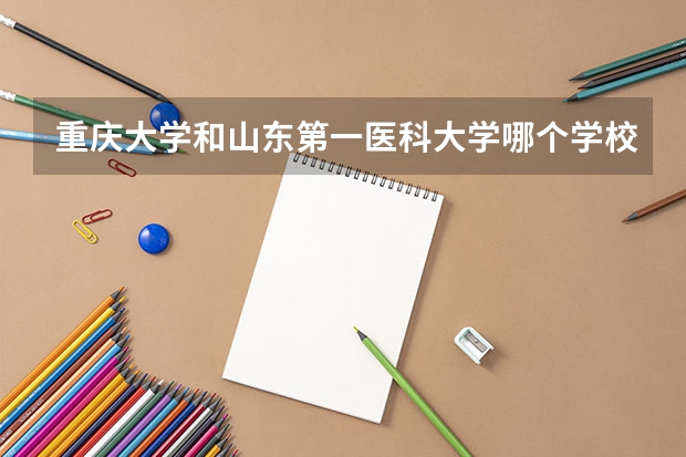 重庆大学和山东第一医科大学哪个学校好 录取分数线对比