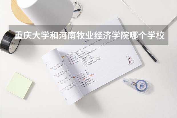 重庆大学和河南牧业经济学院哪个学校好 录取分数线对比