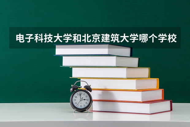 电子科技大学和北京建筑大学哪个学校好 录取分数线对比