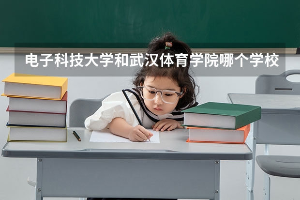 电子科技大学和武汉体育学院哪个学校好 录取分数线对比