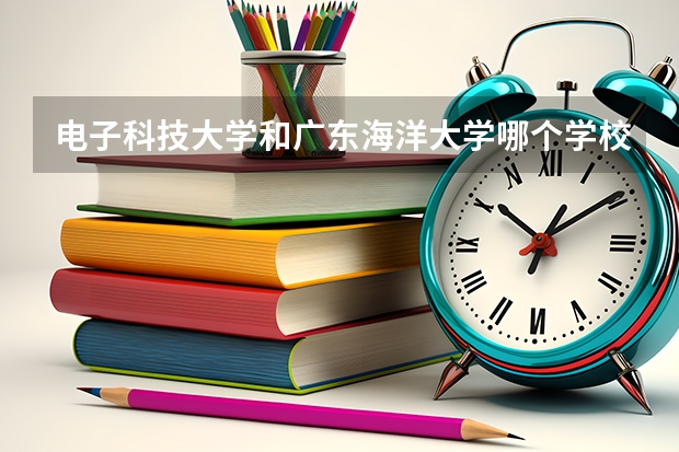 电子科技大学和广东海洋大学哪个学校好 录取分数线对比