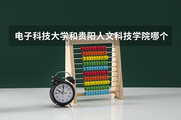 电子科技大学和贵阳人文科技学院哪个学校好 录取分数线对比