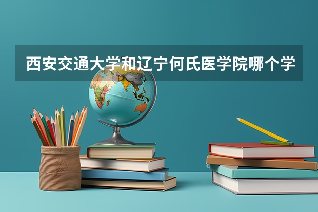 西安交通大学和辽宁何氏医学院哪个学校好 录取分数线对比