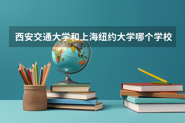 西安交通大学和上海纽约大学哪个学校好 录取分数线对比