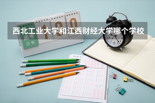 西北工业大学和江西财经大学哪个学校好 录取分数线对比