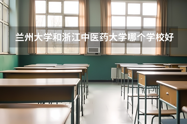 兰州大学和浙江中医药大学哪个学校好 录取分数线对比
