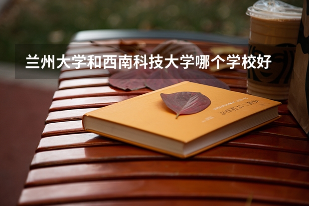 兰州大学和西南科技大学哪个学校好 录取分数线对比