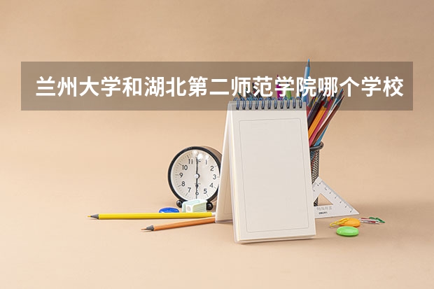 兰州大学和湖北第二师范学院哪个学校好 录取分数线对比