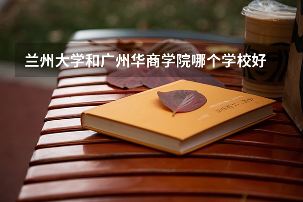 兰州大学和广州华商学院哪个学校好 录取分数线对比