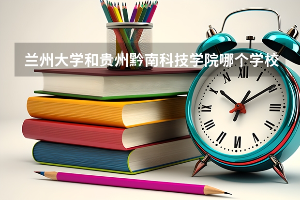 兰州大学和贵州黔南科技学院哪个学校好 录取分数线对比