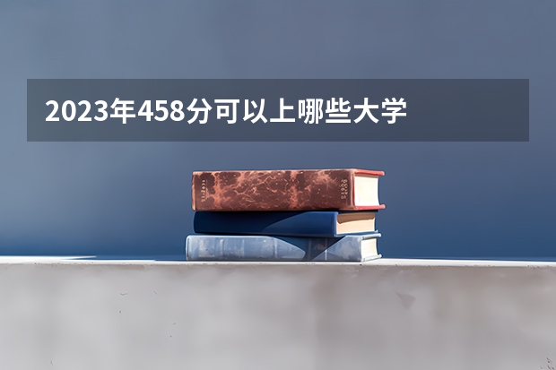 2023年458分可以上哪些大学
