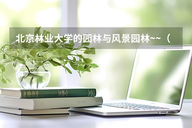 北京林业大学的园林与风景园林~~(北京林业大学风景园林)